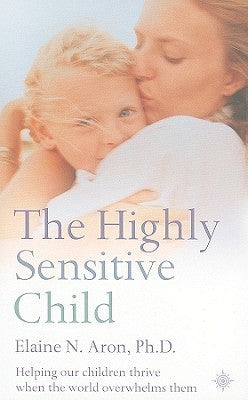 The Highly Sensitive Child : Helping Our Children Thrive When the World Overwhelms Them