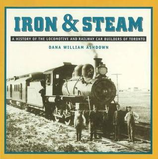 Iron & Steam: A History of the Locomotive and Railway Car Builders of Toronto