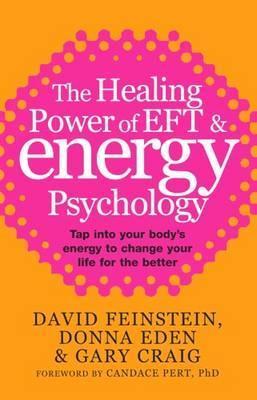 The Healing Power of EFT and Energy Psychology: Tap into Your Body's Energy to Change Your Life for the Better