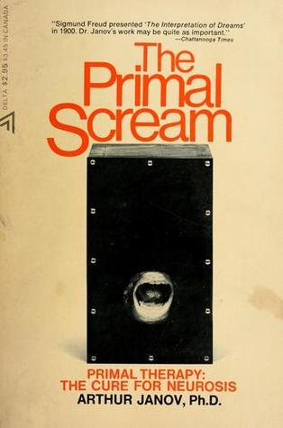 The Primal Scream; Primal Therapy, the Cure for Neurosis
