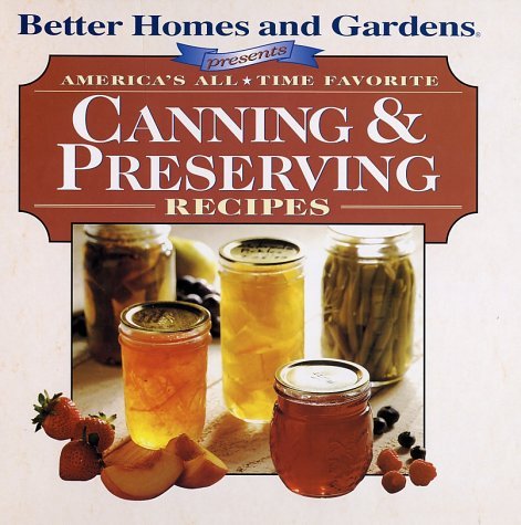 Better Homes and Garden Presents: America's All Time Favorite Canning & Preserving Recipes