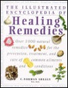 The Illustrated Encyclopedia Of Healing Remedies: Over 1,000 Natural Remedies for the Prevention, Treatment, and Cure of Common Ailments and Conditions