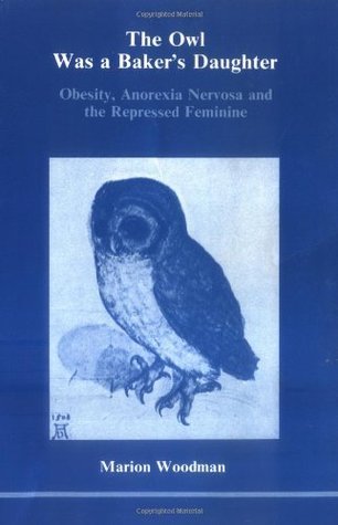 The Owl Was a Baker's Daughter: Obesity, Anorexia Nervosa and the Repressed Feminine