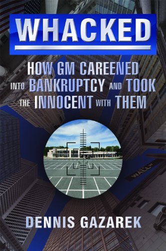 Whacked! How GM Careened into Bankruptcy and Took the Innocent with Them