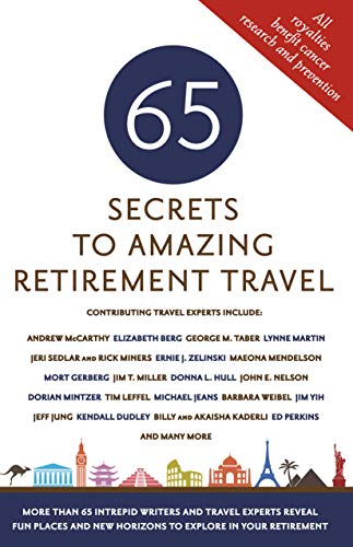 65 Secrets to Amazing Retirement Travel - More Than 65 Intrepid Writers and Travel Experts Reveal Fun Places and New Horizons in Your Retirement