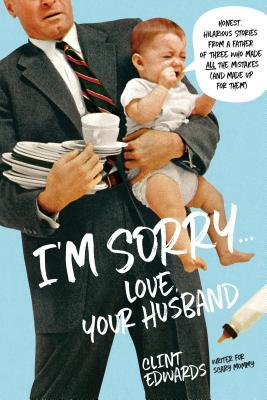 I'm Sorry...Love, Your Husband: Honest, Hilarious Stories From a Father of Three Who Made All the Mistakes