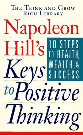 Napoleon Hill's Keys to Positive Thinking: 10 Steps to Health, Wealth and Success