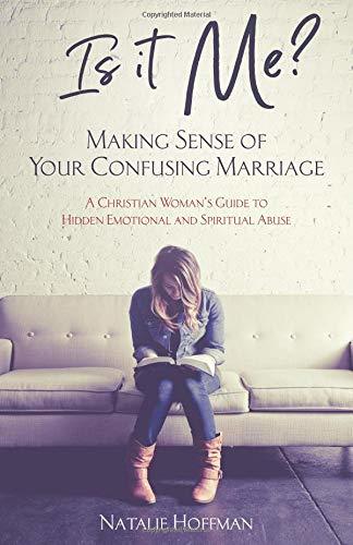 Is It Me? Making Sense of Your Confusing Marriage: A Christian Woman's Guide to Hidden Emotional and Spiritual Abuse