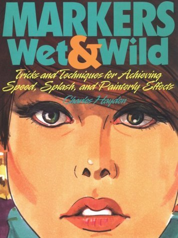 Markers Wet & Wild/Tricks and Techniques for Achieving Speed, Splash, and Painterly Effects