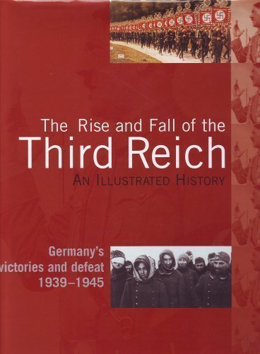 The Rise and Fall of the Third Reich, an Illustrated History, Germany's Victories and Defeat 1939-1945 Hardcover – 2005