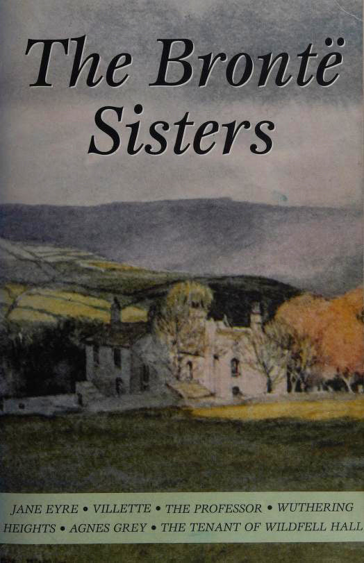 The Brontë Sisters: Jane Eyre / Villette / The Professor / Wuthering Heights / Agnes Grey / The Tenant of Wildfell Hall