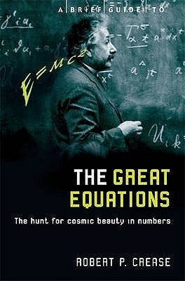 A Brief Guide to the Great Equations: The Hunt for Cosmic Beauty in Numbers (Brief Histories) [Sep 20, 2002] Crease, Robert