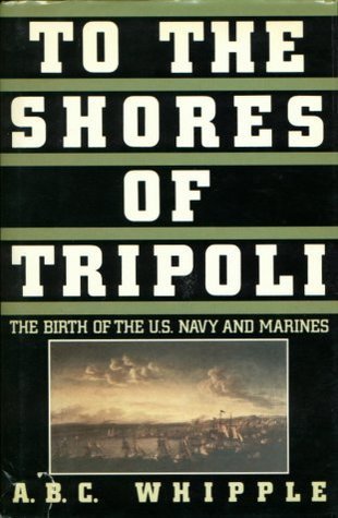 To the Shores of Tripoli: The Birth of the U.S. Navy and Marines