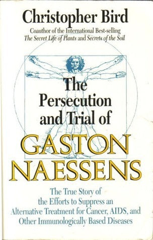 The Persecution and Trial of Gaston Naessens: The True Story of the Efforts to Suppress an Alternative Treatment for Cancer, AIDS, and Other Immunologically Based Diseases