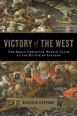 Victory of the West: The Great Christian-Muslim Clash at the Battle of Lepanto