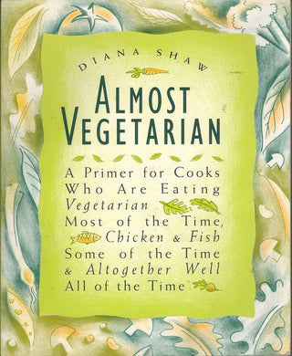 Almost Vegetarian: A Primer for Cooks Who Are Eating Vegetarian Most of the Time, Chicken & Fish Some of the Time, & Altogether Well All of the Time cover image