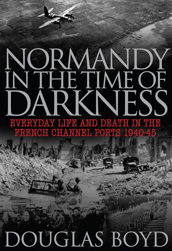 Normandy in the Time of Darkness: Everyday Life and Death in the French Channel Ports 1940-45 cover image
