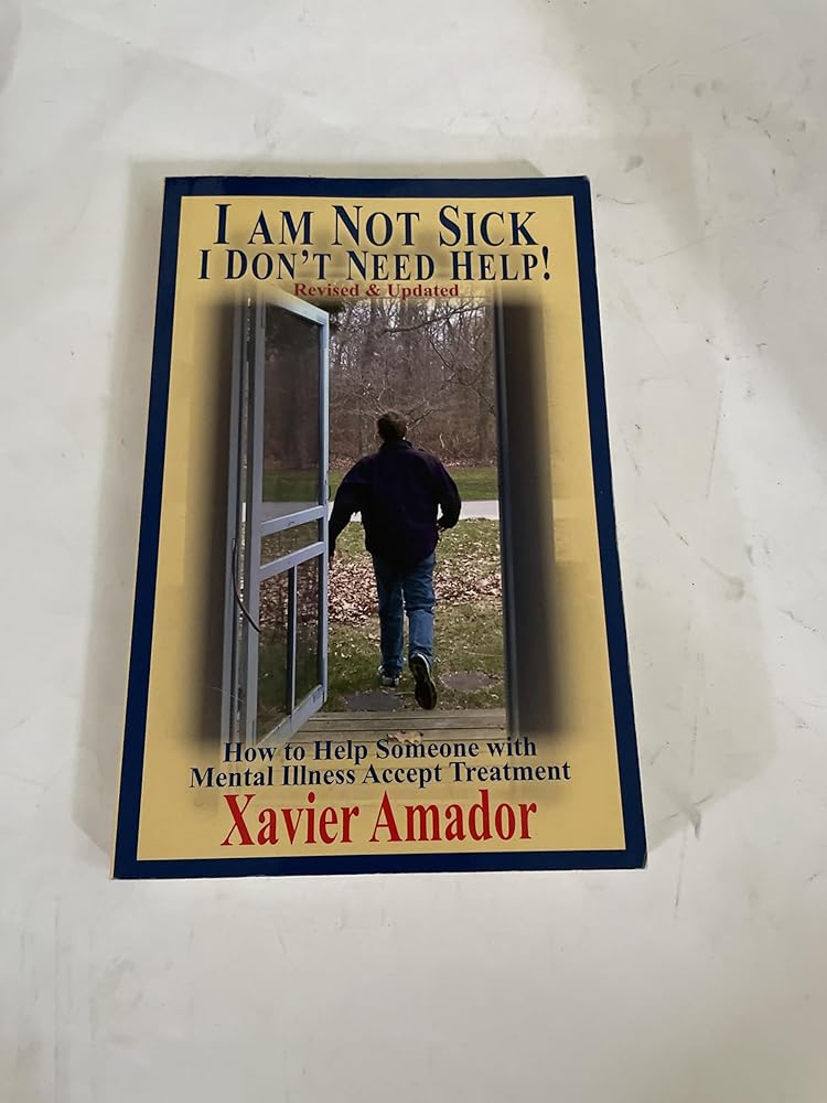 I Am Not Sick I Don't Need Help: How to Help Someone with Mental Illness Accept Treatment cover image