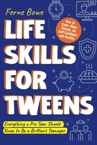 Life Skills for Tweens: How to Cook, Make Friends, Be Self Confident and Healthy. Everything a Pre Teen Should Know to Be a Brilliant Teenager (Essential Life Skills for Teens) cover image