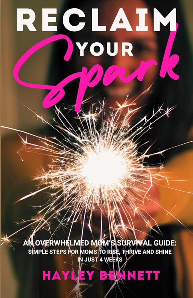 Reclaim Your Spark: An Overwhelmed Mom's Survival Guide: Simple Steps For Moms to Rise, Thrive and Shine in Just 4 Weeks cover image