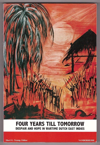 Four years till tomorrow: Despair and hope in wartime Dutch East Indies : a collection of 26 eye witness stories cover image