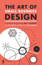 Load image into Gallery viewer, The Art of Small Business Design: A Guide to Moving from Idea to Livelihood for the Creative, Curious and Cash-Strapped cover image
