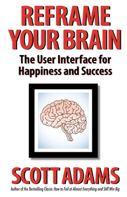 Reframe Your Brain: The User Interface for Happiness and Success (The Scott Adams Success Series) cover image