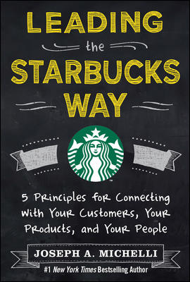 Leading the Starbucks Way: 5 Principles for Connecting with Your Customers, Your Products and Your People