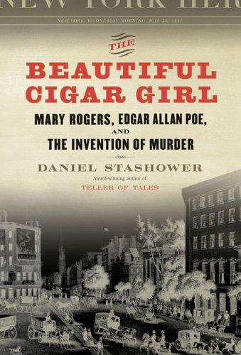 The Beautiful Cigar Girl: Mary Rogers, Edgar Allan Poe, and the Invention of Murder