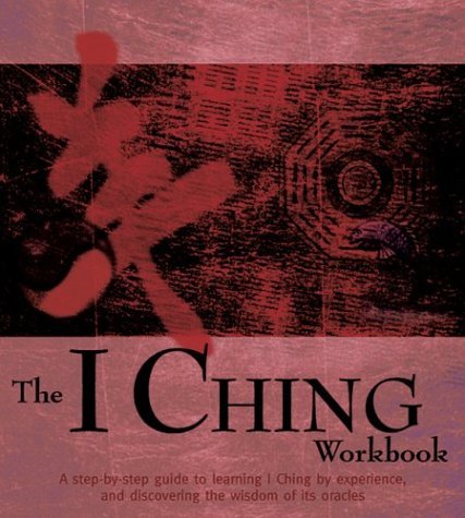 The I Ching Workbook: A Step-by-Step Guide to Learning I Ching by Experience, and Discovering the Wisdom of Its Oracles