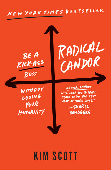 Radical Candor: Be a Kick-Ass Boss Without Losing Your Humanity