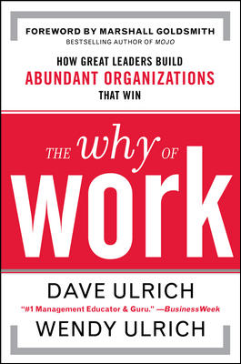 The Why of Work: How Great Leaders Build Abundant Organizations That Win