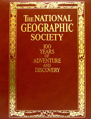 The National Geographic Society: 100 Years of Adventure and Discovery