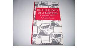 On The Choice Of A Mistress & Other Satires & Hoaxes Of Dr. Benjamin Franklin